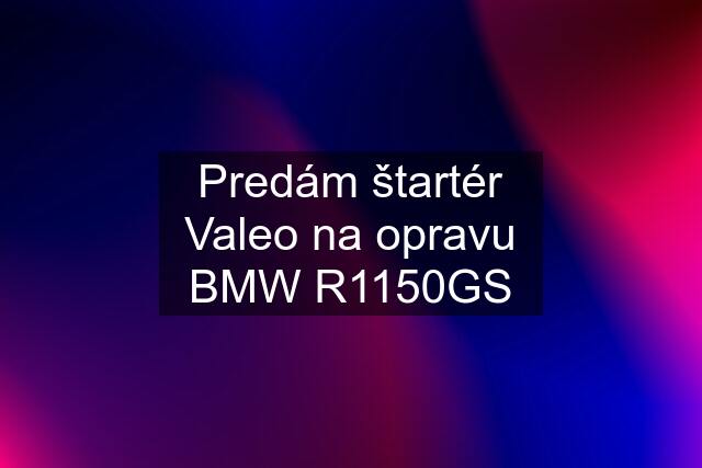 Predám štartér Valeo na opravu BMW R1150GS