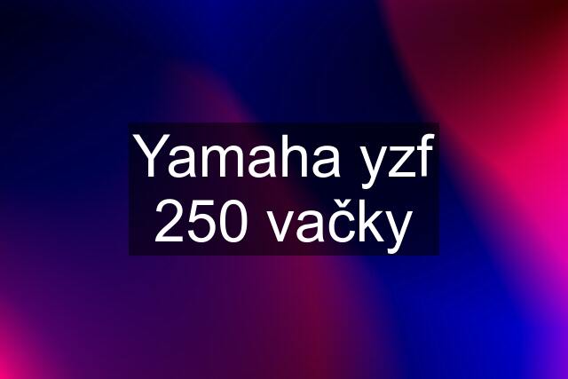 Yamaha yzf 250 vačky