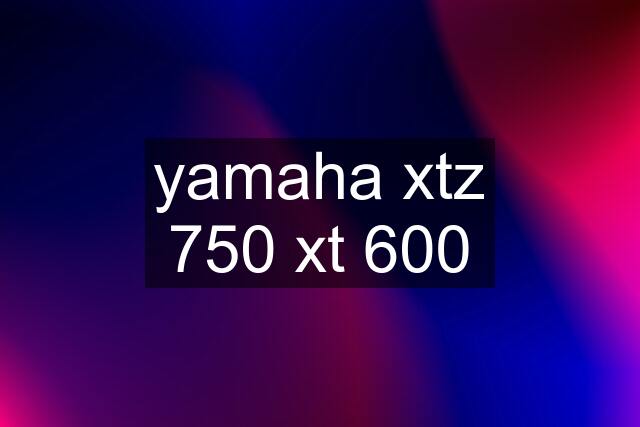 yamaha xtz 750 xt 600