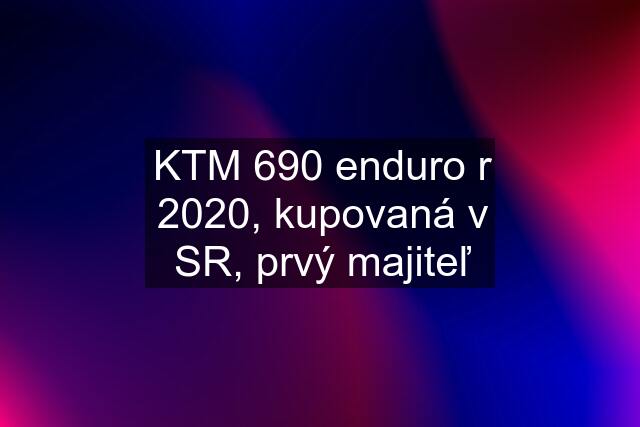 KTM 690 enduro r 2020, kupovaná v SR, prvý majiteľ