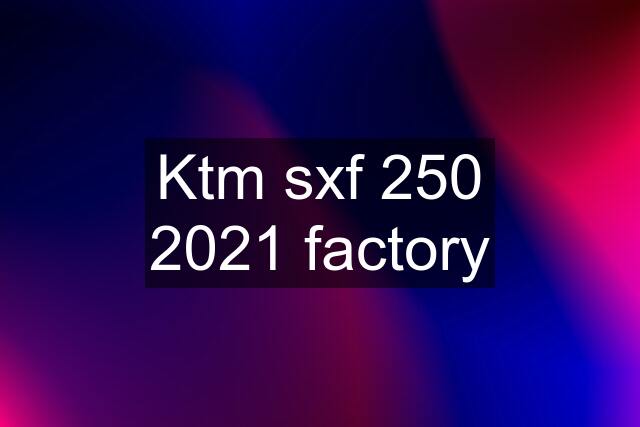 Ktm sxf 250 2021 factory