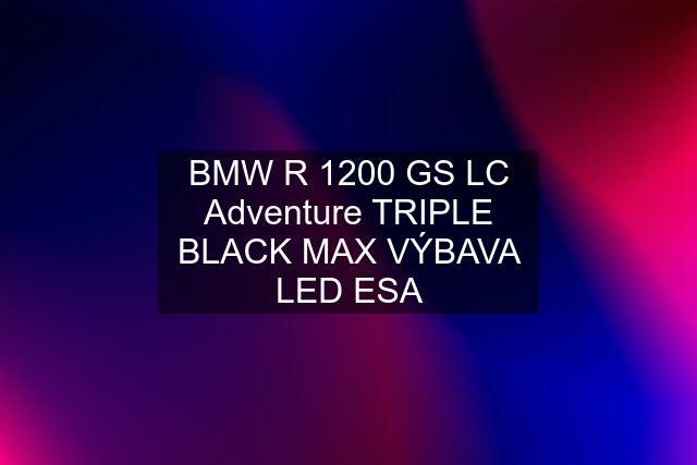 BMW R 1200 GS LC Adventure TRIPLE BLACK MAX VÝBAVA LED ESA