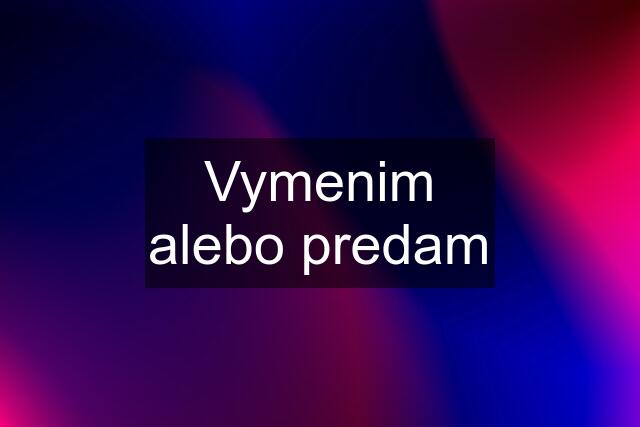 Vymenim alebo predam