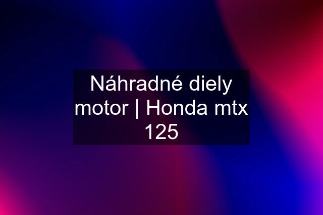 Náhradné diely motor | Honda mtx 125