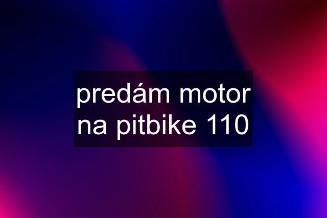 predám motor na pitbike 110