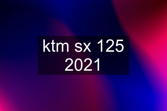 ktm sx 125 2021