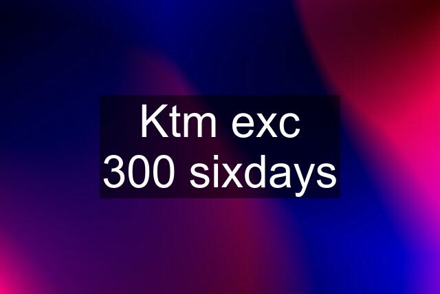 Ktm exc 300 sixdays