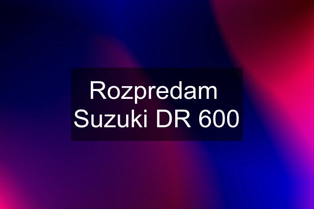 Rozpredam  Suzuki DR 600