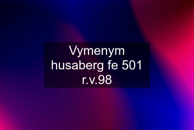 Vymenym husaberg fe 501 r.v.98