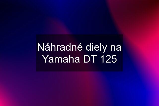 Náhradné diely na Yamaha DT 125