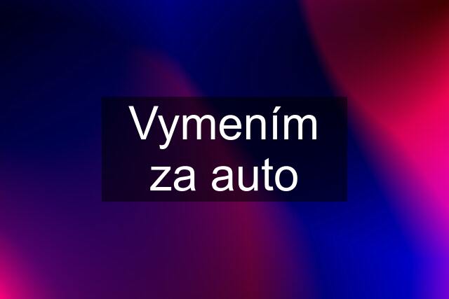 Vymením za auto