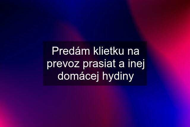 Predám klietku na prevoz prasiat a inej domácej hydiny