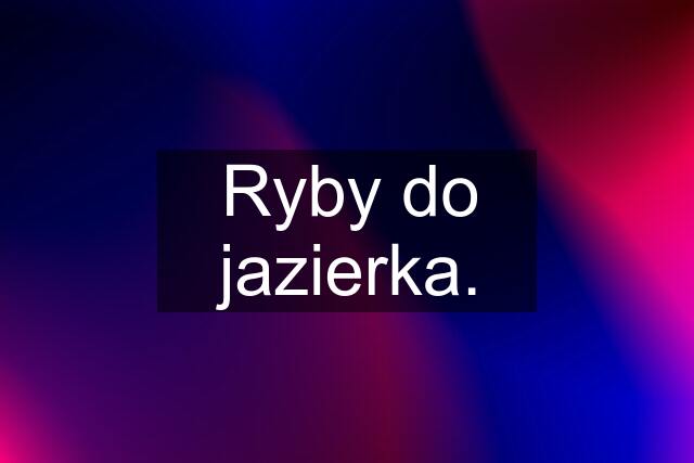 Ryby do jazierka.