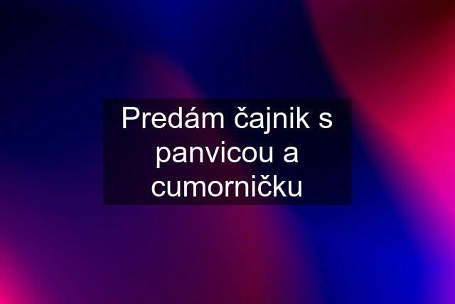 Predám čajnik s panvicou a cumorničku