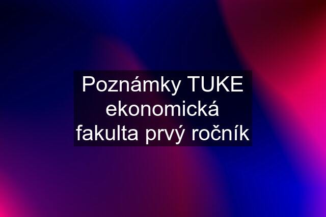 Poznámky TUKE ekonomická fakulta prvý ročník