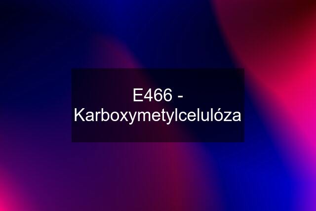 E466 - Karboxymetylcelulóza