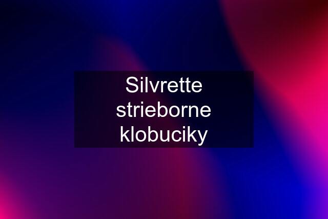 Silvrette strieborne klobuciky