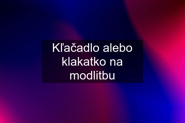 Kľačadlo alebo klakatko na modlitbu