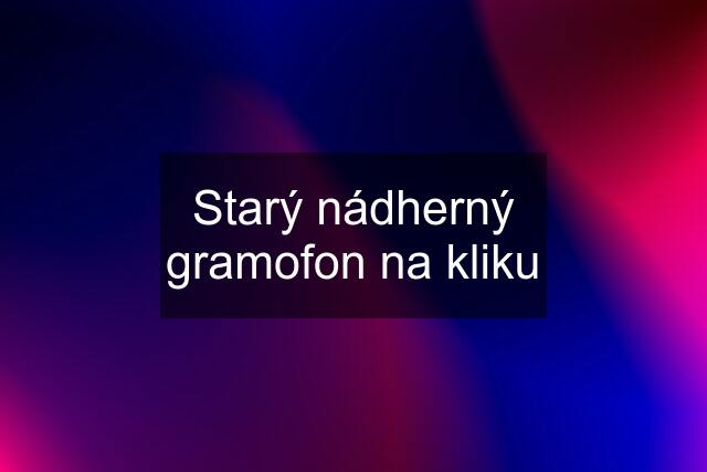 Starý nádherný gramofon na kliku