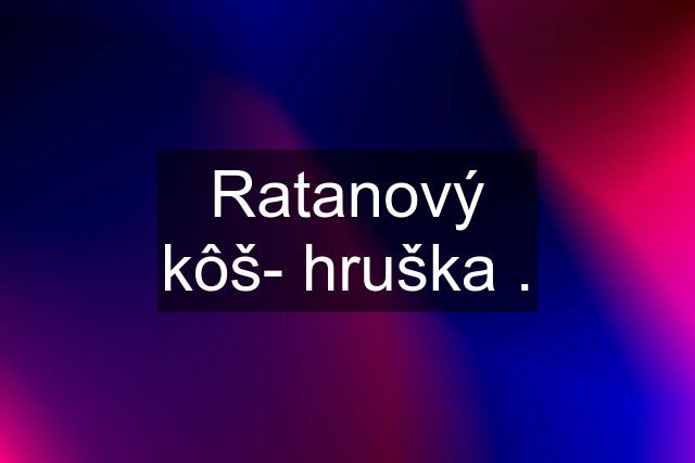 Ratanový kôš- hruška .