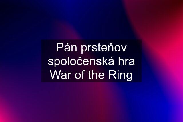 Pán prsteňov spoločenská hra War of the Ring