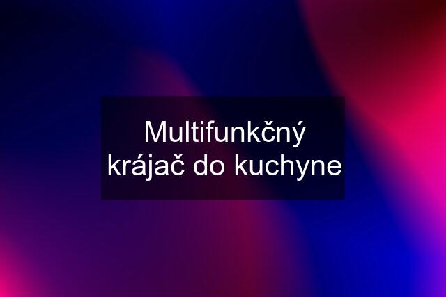 Multifunkčný krájač do kuchyne