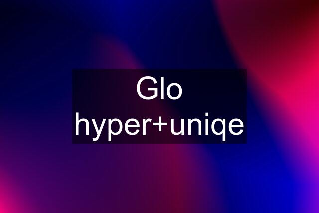 Glo hyper+uniqe