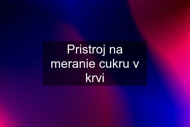 Pristroj na meranie cukru v krvi