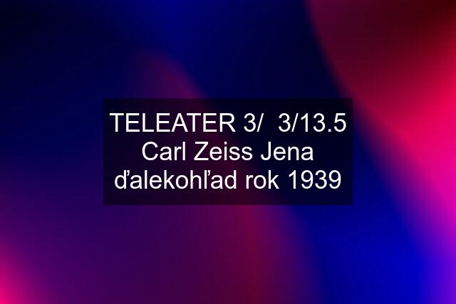 TELEATER 3/  3/13.5 Carl Zeiss Jena ďalekohľad rok 1939