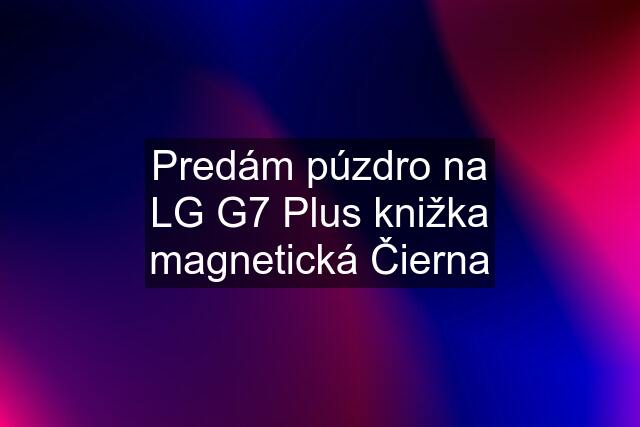 Predám púzdro na LG G7 Plus knižka magnetická Čierna