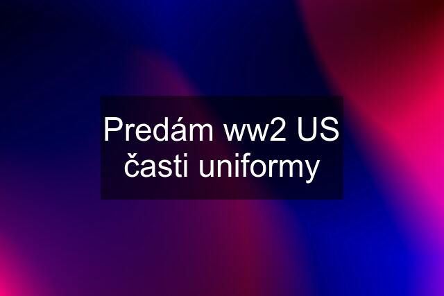 Predám ww2 US časti uniformy