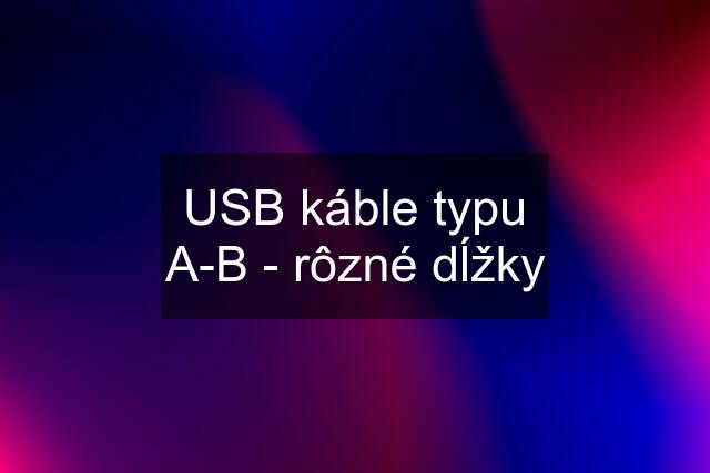 USB káble typu A-B - rôzné dĺžky