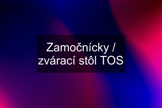 Zamočnícky / zvárací stôl TOS