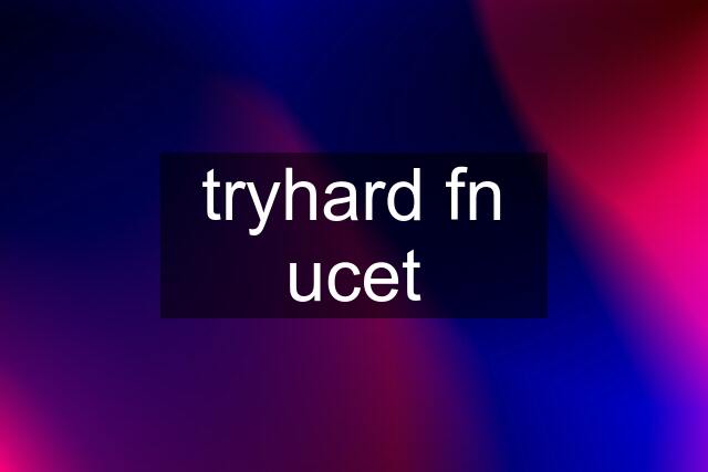 tryhard fn ucet