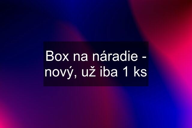 Box na náradie - nový, už iba 1 ks