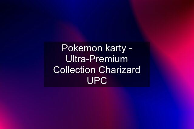 Pokemon karty - Ultra-Premium Collection Charizard UPC