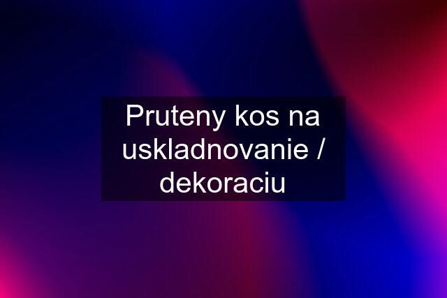 Pruteny kos na uskladnovanie / dekoraciu