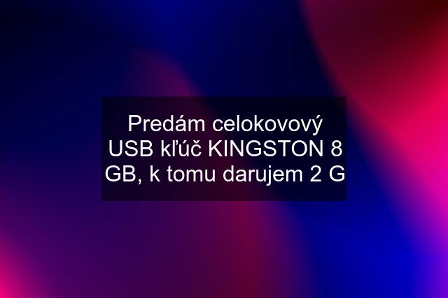 Predám celokovový USB kľúč KINGSTON 8 GB, k tomu darujem 2 G