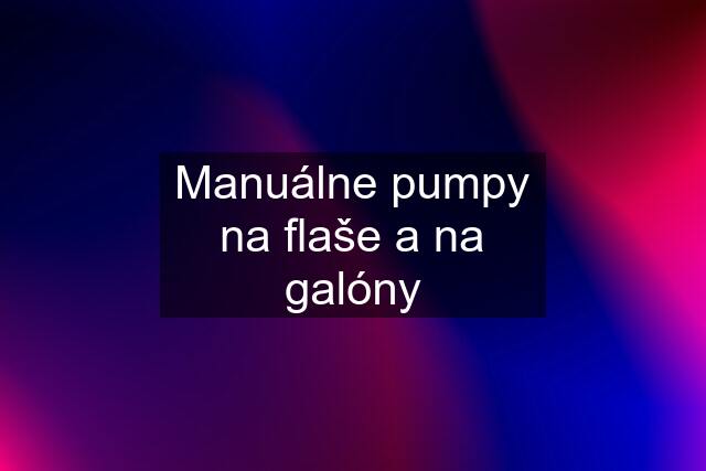 Manuálne pumpy na flaše a na galóny