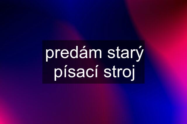 predám starý písací stroj