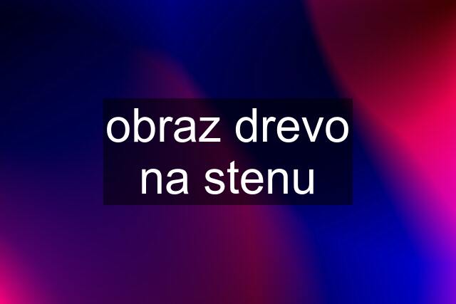 obraz drevo na stenu