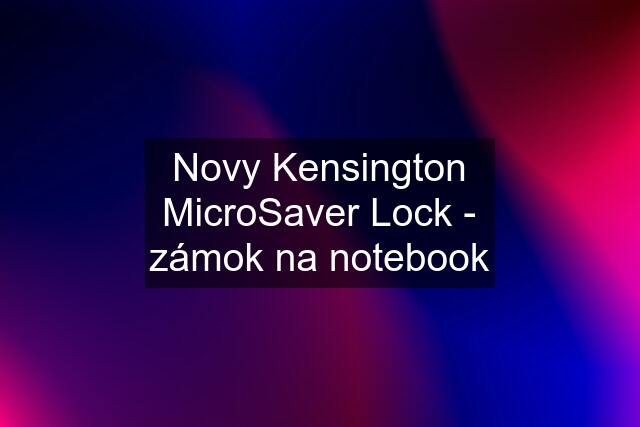 Novy Kensington MicroSaver Lock - zámok na notebook