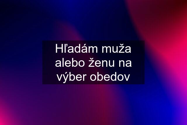 Hľadám muža alebo ženu na výber obedov