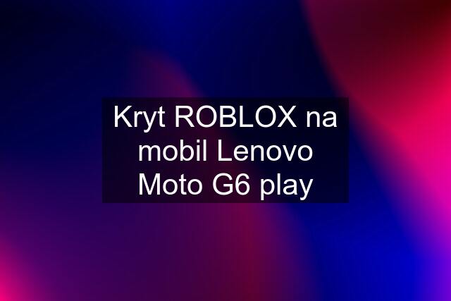 Kryt ROBLOX na mobil Lenovo Moto G6 play