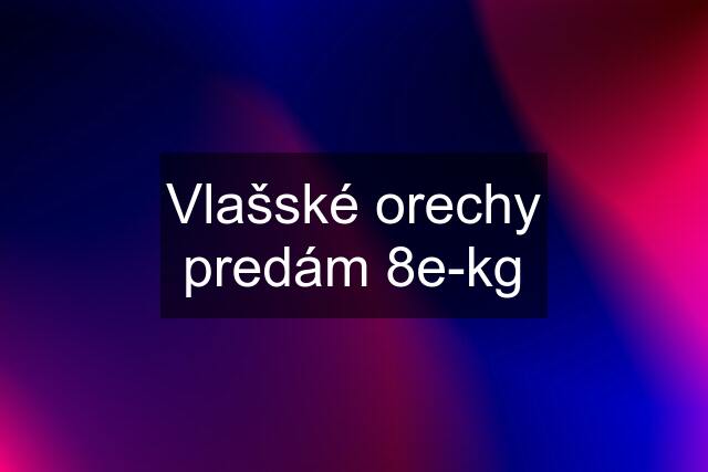 Vlašské orechy predám 8e-kg