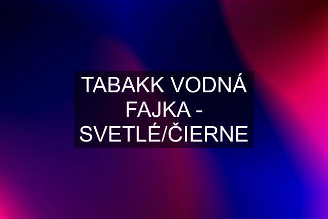 TABAKK VODNÁ FAJKA - SVETLÉ/ČIERNE