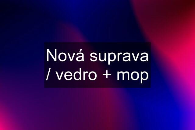 Nová suprava / vedro + mop