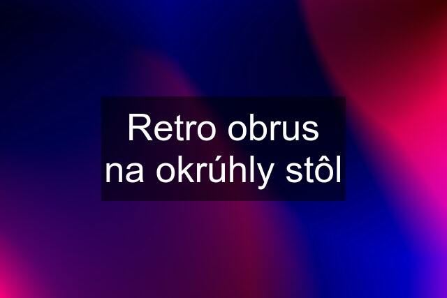 Retro obrus na okrúhly stôl