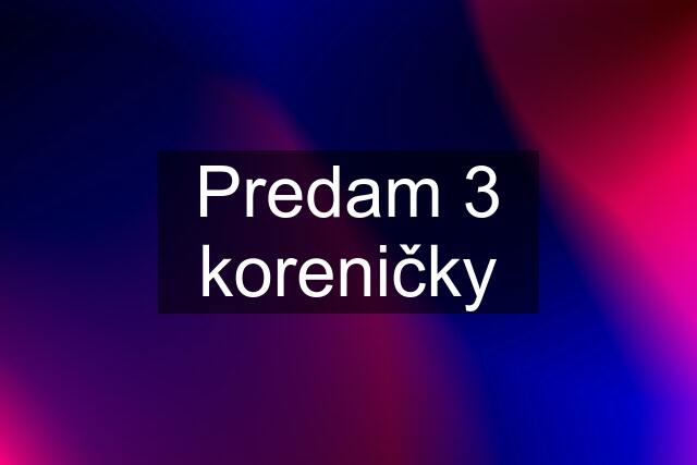 Predam 3 koreničky