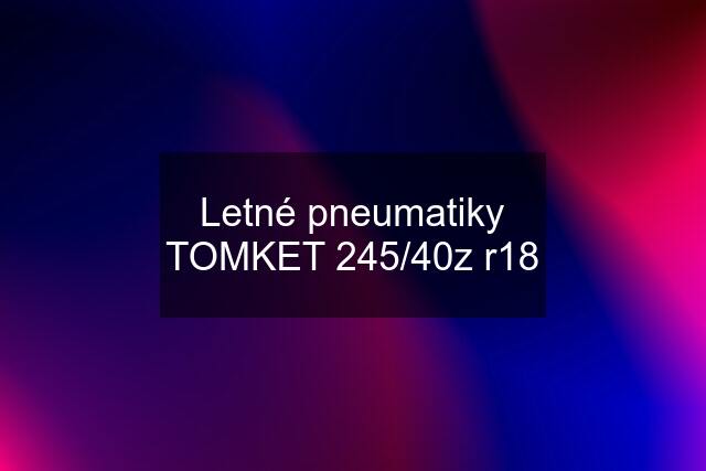 Letné pneumatiky TOMKET 245/40z r18